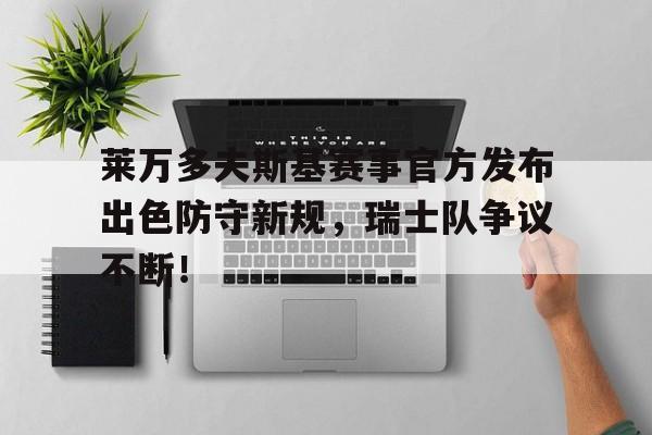 AYX-关于莱万多夫斯基赛事官方发布出色防守新规，瑞士队争议不断！的信息